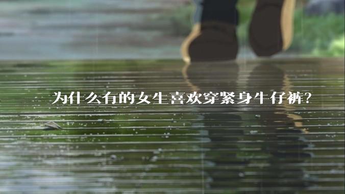 为什么有的女生喜欢穿紧身牛仔裤？
