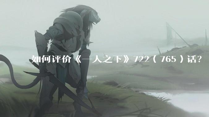 如何评价《一人之下》722（765）话？