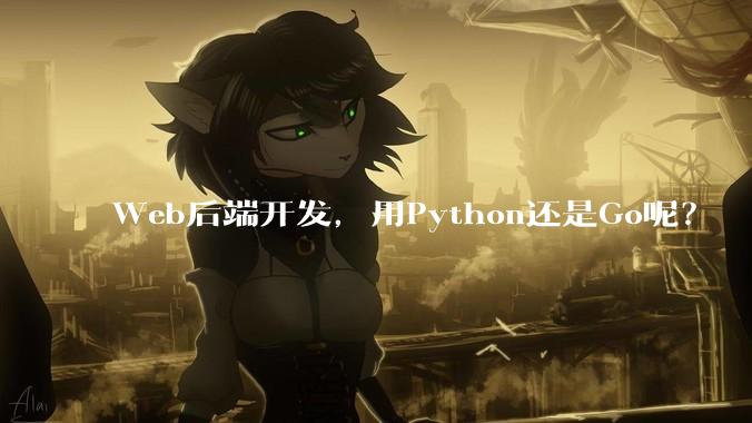 Web后端开发，用Python还是Go呢？
