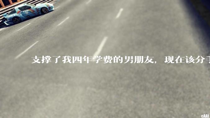 支撑了我四年学费的男朋友，现在该分手吗?
