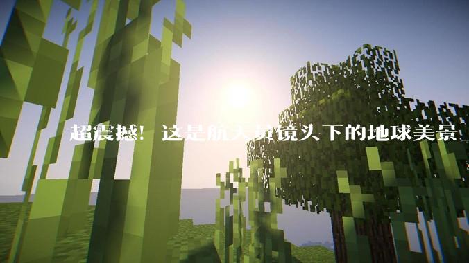 超震撼！这是航天员镜头下的地球美景_宇宙_交织成_蓝星