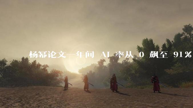 杨幂论文一年间 AI 率从 0 飙至 91%，为什么会这样？AI 查重到底有没有统一标准？