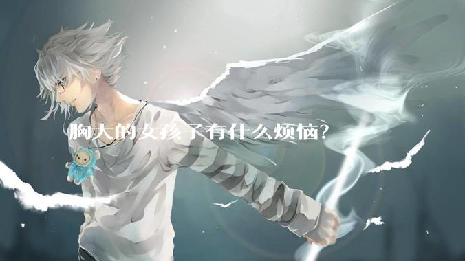 胸大的女孩子有什么烦恼？