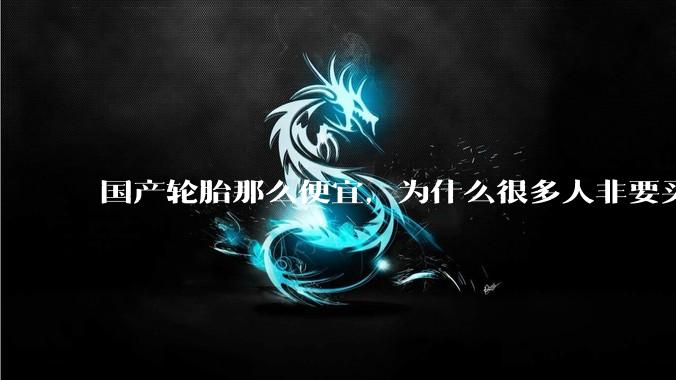 国产轮胎那么便宜，为什么很多人非要买高价的国外轮胎？?