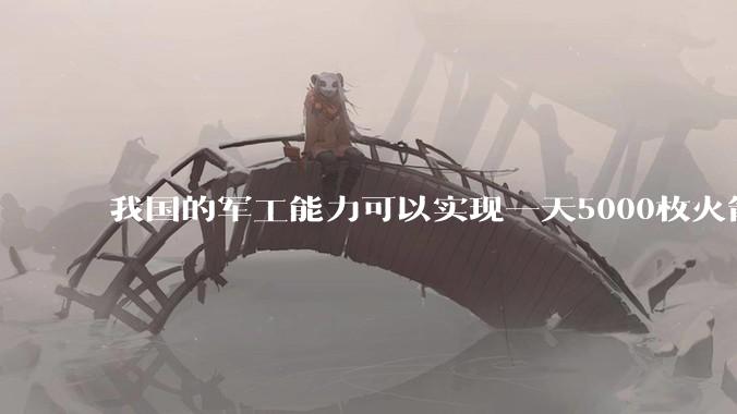 我国的军工能力可以实现一天5000枚火箭弹连着炸三个月吗？