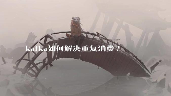 kafka如何解决重复消费?
