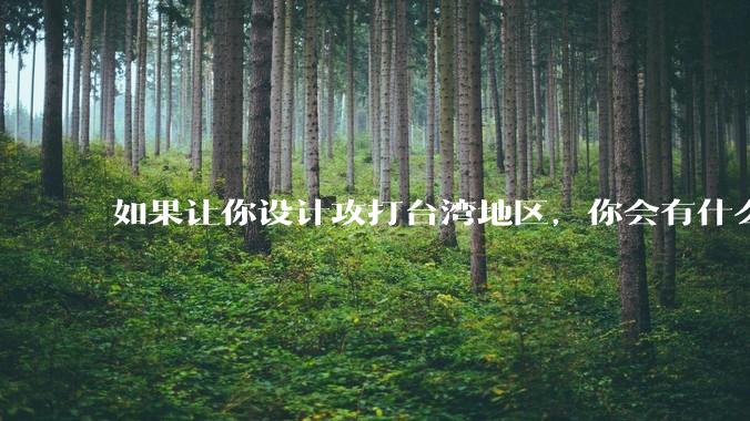如果让你设计攻打台湾地区，你会有什么好的想法和打法？
