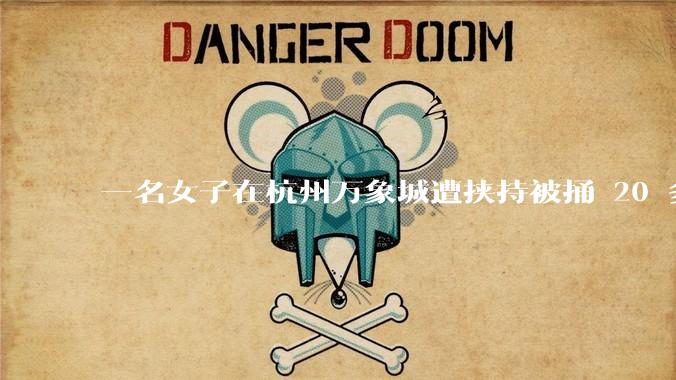 一名女子在杭州万象城遭挟持被捅 20 多刀，隆胸***体救了一命，这反映出哪些公安系统的问题？