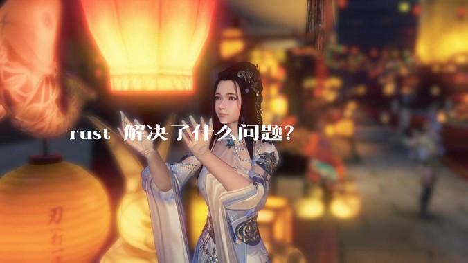 rust 解决了什么问题？