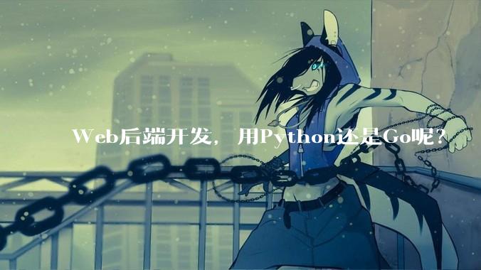 Web后端开发，用Python还是Go呢？