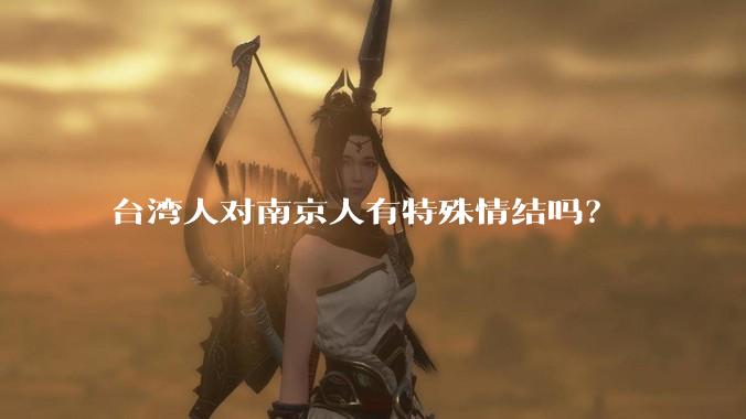 台湾人对南京人有特殊情结吗？