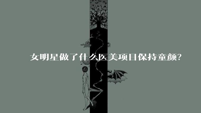 女明星做了什么医美项目保持童颜？
