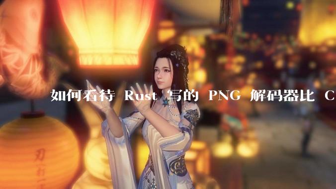 如何看待 Rust 写的 PNG 解码器比 C 实现更快？