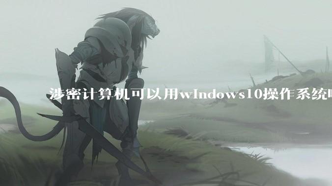 涉密计算机可以用windows10操作系统吗?