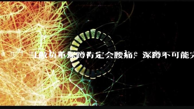 「做负重深蹲肯定会腰痛，深蹲不可能完全不痛」「正确的负重深蹲就应该是腰完全不痛的」，哪句话是对的？