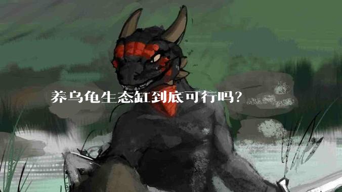 养乌龟生态缸到底可行吗？