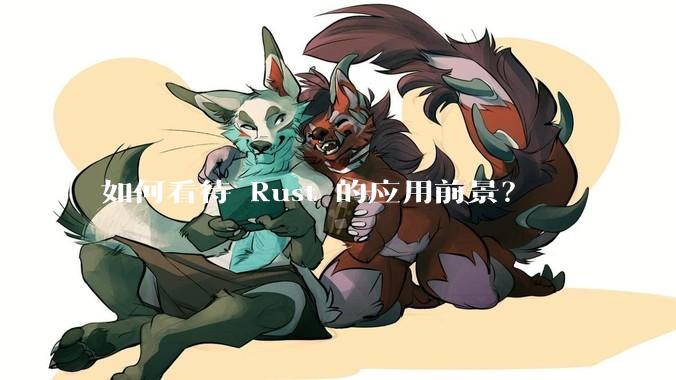 如何看待 Rust 的应用前景？