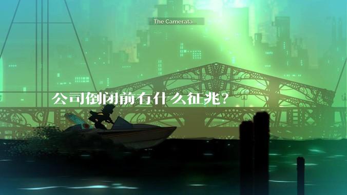 公司倒闭前有什么征兆？