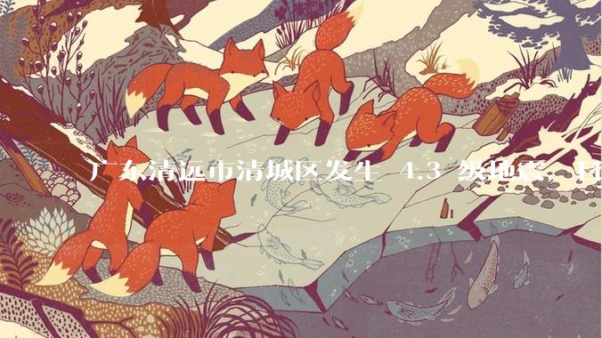 广东清远市清城区发生 4.3 级地震，目前当地情况如何？哪些地方有震感？