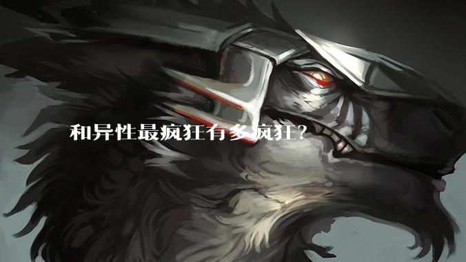 和异性最疯狂有多疯狂？