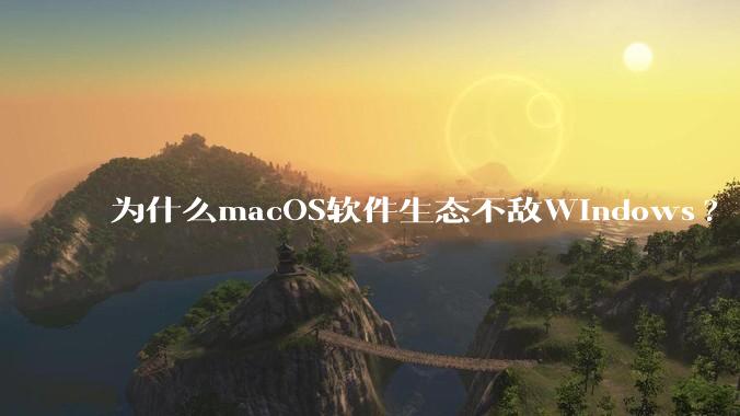 为什么macOS软件生态不敌Windows?