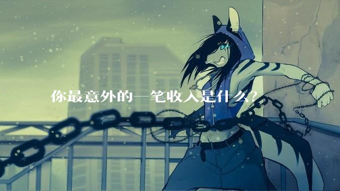 你最意外的一笔收入是什么？